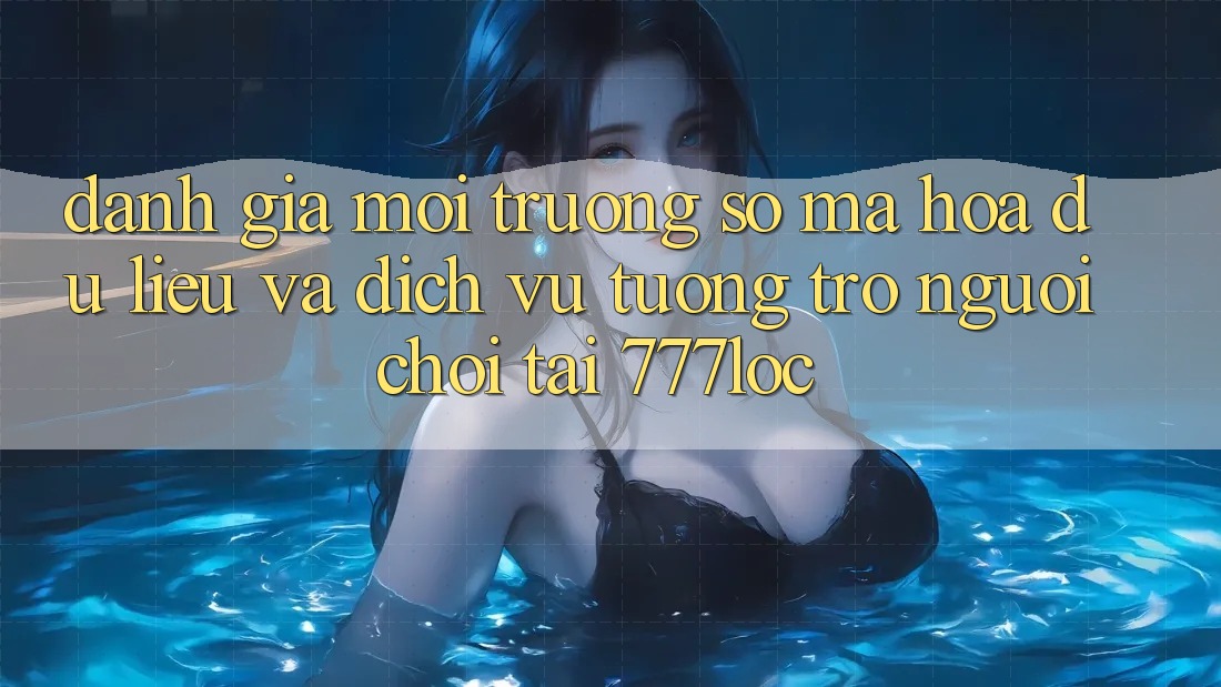 Đánh Giá Môi trường số Mã hóa dữ liệu Và Dịch Vụ Tương trợ Người chơi Tại 777loc Đánh Giá Môi trường số Mã hóa dữ liệu Và Dịch Vụ Tương trợ Người chơi Tại 777loc