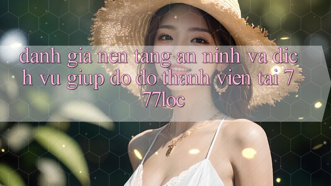 Đánh Giá Nền tảng An ninh Và Dịch Vụ Giúp đỡ đỡ Thành viên Tại 777loc Đánh Giá Nền tảng An ninh Và Dịch Vụ Giúp đỡ đỡ Thành viên Tại 777loc
