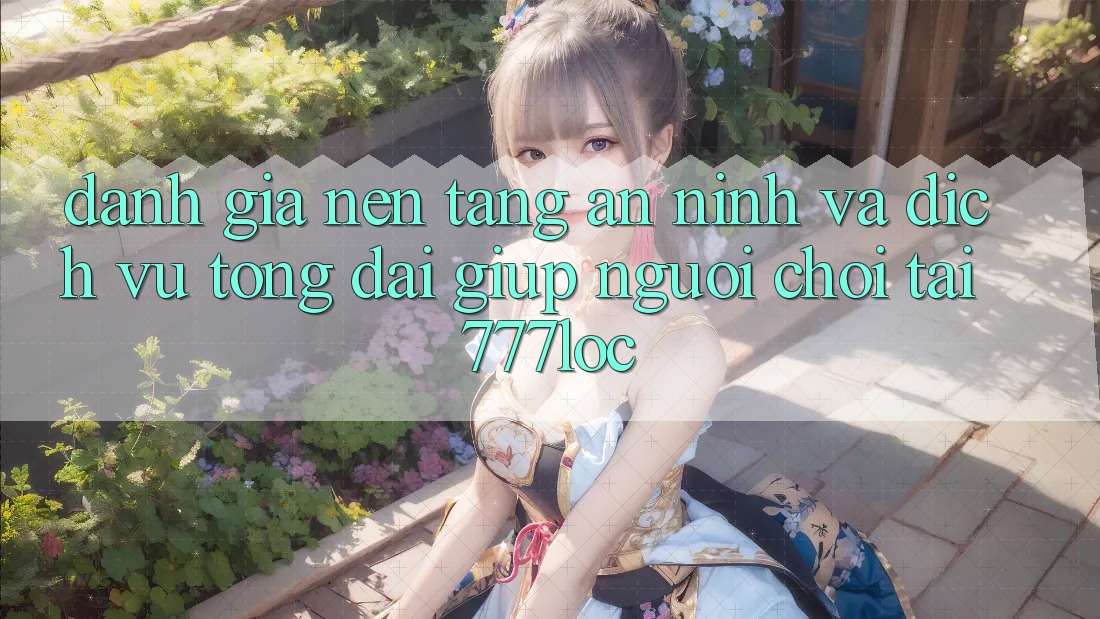 Đánh Giá Nền tảng An ninh Và Dịch Vụ Tổng đài giúp Người chơi Tại 777loc Đánh Giá Nền tảng An ninh Và Dịch Vụ Tổng đài giúp Người chơi Tại 777loc