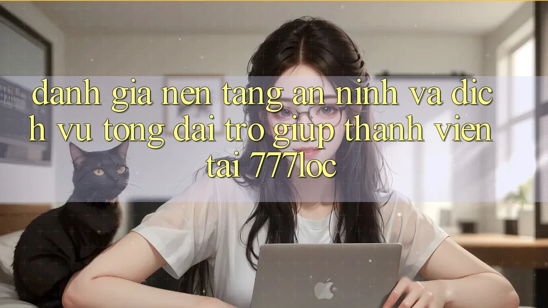 Đánh Giá Nền tảng An ninh Và Dịch Vụ Tổng đài trợ giúp Thành viên Tại 777loc Đánh Giá Nền tảng An ninh Và Dịch Vụ Tổng đài trợ giúp Thành viên Tại 777loc