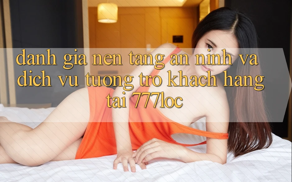 Đánh Giá Nền tảng An ninh Và Dịch Vụ Tương trợ Khách Hàng Tại 777loc Đánh Giá Nền tảng An ninh Và Dịch Vụ Tương trợ Khách Hàng Tại 777loc