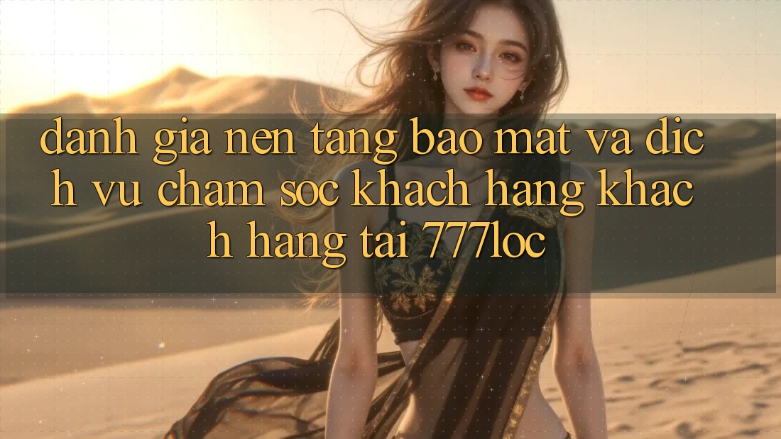 Đánh Giá Nền tảng Bảo Mật Và Dịch Vụ Chăm sóc khách hàng Khách Hàng Tại 777loc Đánh Giá Nền tảng Bảo Mật Và Dịch Vụ Chăm sóc khách hàng Khách Hàng Tại 777loc