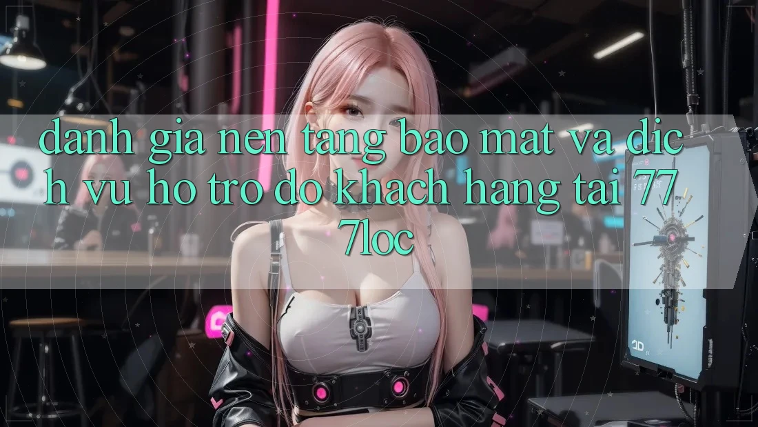 Đánh Giá Nền tảng Bảo Mật Và Dịch Vụ Hỗ trợ đỡ Khách Hàng Tại 777loc Đánh Giá Nền tảng Bảo Mật Và Dịch Vụ Hỗ trợ đỡ Khách Hàng Tại 777loc