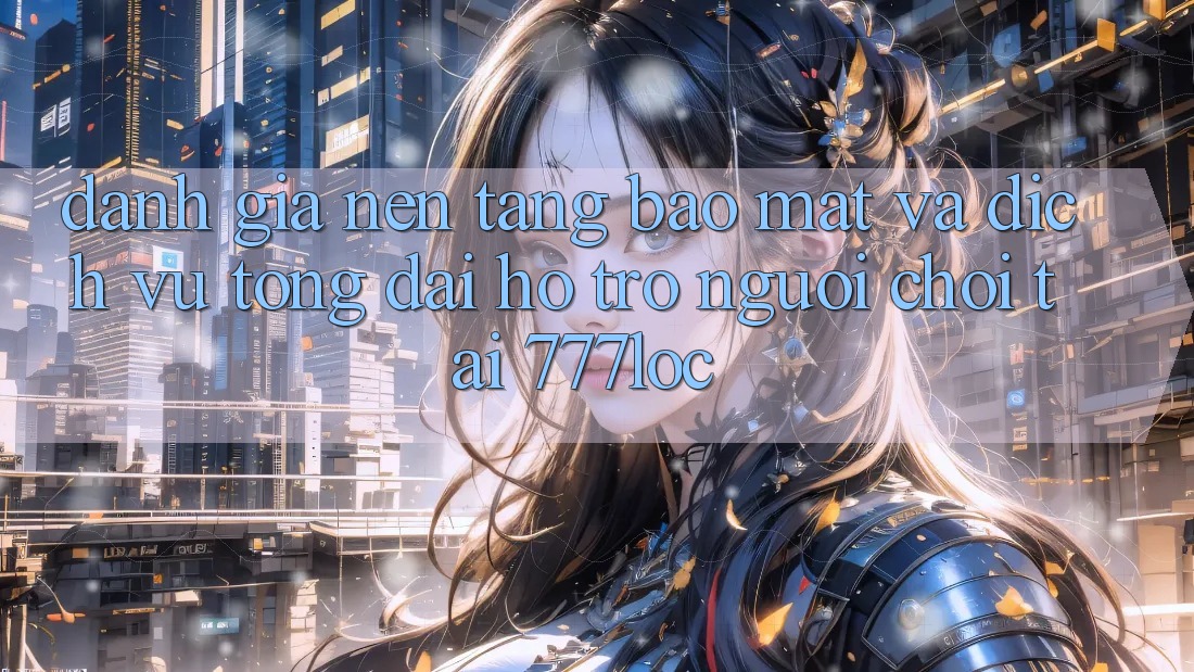 Đánh Giá Nền tảng Bảo Mật Và Dịch Vụ Tổng đài hỗ trợ Người chơi Tại 777loc Đánh Giá Nền tảng Bảo Mật Và Dịch Vụ Tổng đài hỗ trợ Người chơi Tại 777loc