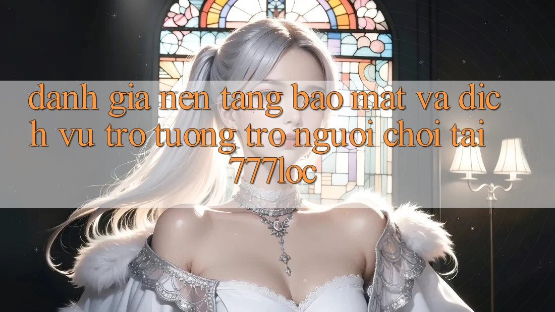 Đánh Giá Nền tảng Bảo Mật Và Dịch Vụ Trợ tương trợ Người chơi Tại 777loc Đánh Giá Nền tảng Bảo Mật Và Dịch Vụ Trợ tương trợ Người chơi Tại 777loc