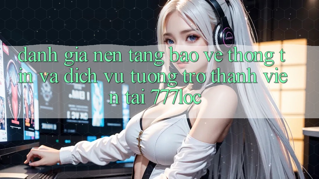 Đánh Giá Nền tảng Bảo vệ thông tin Và Dịch Vụ Tương trợ Thành viên Tại 777loc Đánh Giá Nền tảng Bảo vệ thông tin Và Dịch Vụ Tương trợ Thành viên Tại 777loc