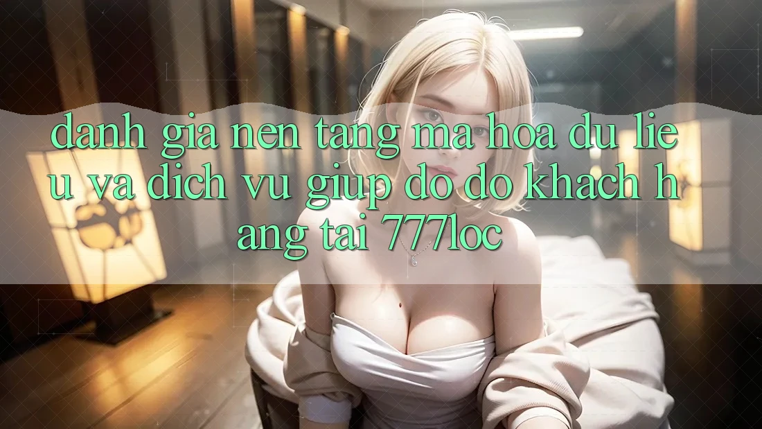 Đánh Giá Nền tảng Mã hóa dữ liệu Và Dịch Vụ Giúp đỡ đỡ Khách Hàng Tại 777loc