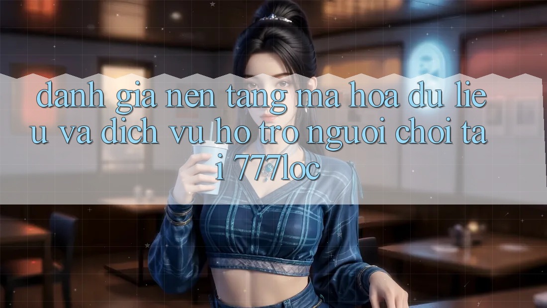 Đánh Giá Nền tảng Mã hóa dữ liệu Và Dịch Vụ Hỗ Trợ Người chơi Tại 777loc