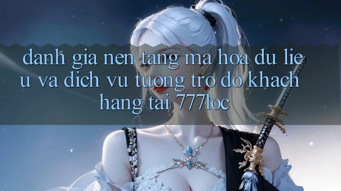 Đánh Giá Nền tảng Mã hóa dữ liệu Và Dịch Vụ Tương trợ đỡ Khách Hàng Tại 777loc Đánh Giá Nền tảng Mã hóa dữ liệu Và Dịch Vụ Tương trợ đỡ Khách Hàng Tại 777loc