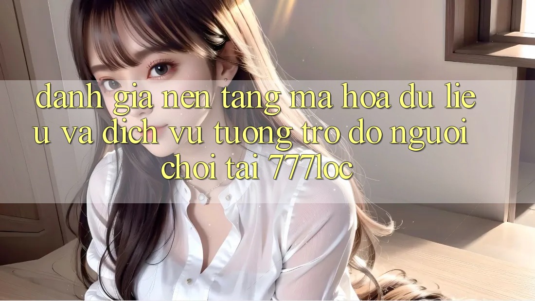 Đánh Giá Nền tảng Mã hóa dữ liệu Và Dịch Vụ Tương trợ đỡ Người chơi Tại 777loc Đánh Giá Nền tảng Mã hóa dữ liệu Và Dịch Vụ Tương trợ đỡ Người chơi Tại 777loc