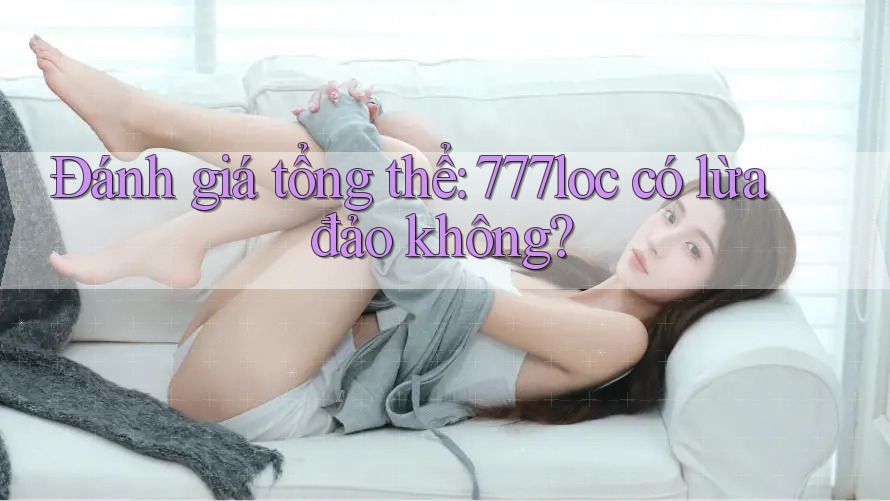 Đánh giá tổng thể: 777loc có lừa đảo không? Đánh giá tổng thể: 777loc có lừa đảo không?