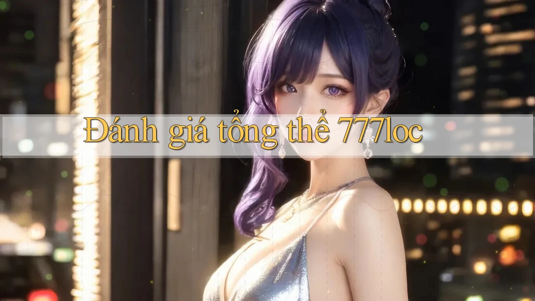 Đánh giá tổng thể 777loc Đánh giá tổng thể 777loc