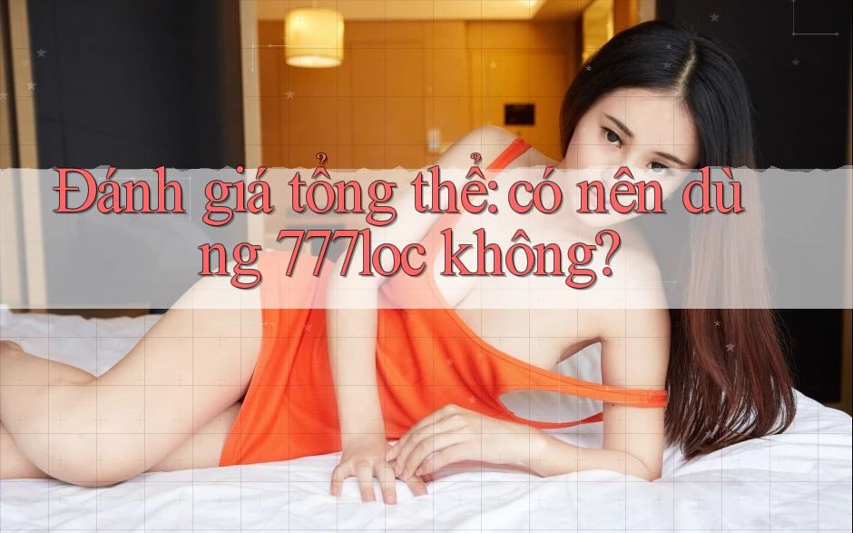 Đánh giá tổng thể: có nên dùng 777loc không? Đánh giá tổng thể: có nên dùng 777loc không?
