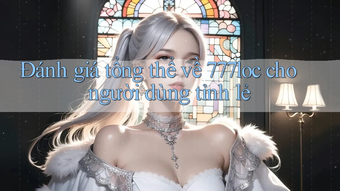 Đánh giá tổng thể về 777loc cho người dùng tỉnh lẻ Đánh giá tổng thể về 777loc cho người dùng tỉnh lẻ
