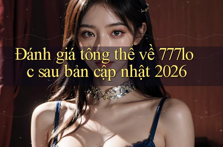 Đánh giá tổng thể về 777loc sau bản cập nhật 2026