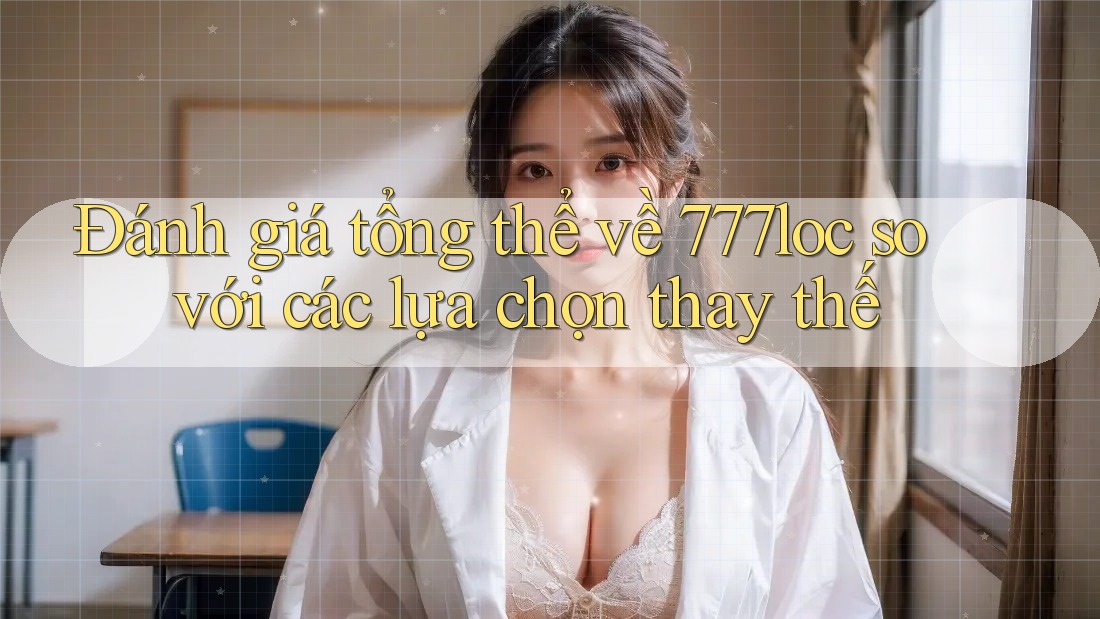 Đánh giá tổng thể về 777loc so với các lựa chọn thay thế Đánh giá tổng thể về 777loc so với các lựa chọn thay thế