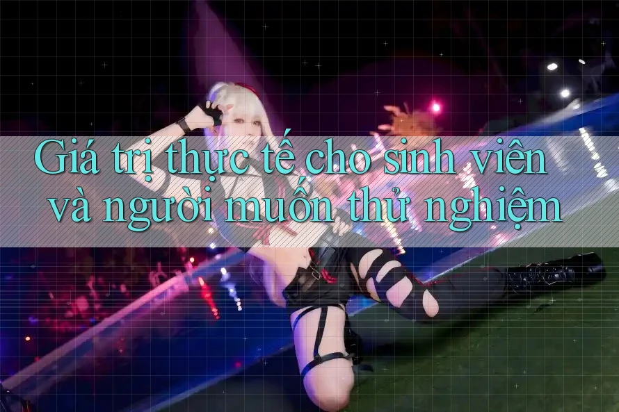 Giá trị thực tế cho sinh viên và người muốn thử nghiệm