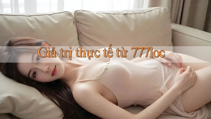 Giá trị thực tế từ 777loc Giá trị thực tế từ 777loc