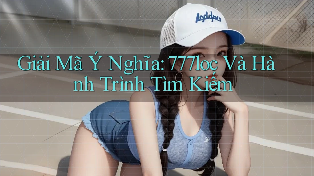 Giải Mã Ý Nghĩa: 777loc Và Hành Trình Tìm Kiếm Giải Mã Ý Nghĩa: 777loc Và Hành Trình Tìm Kiếm