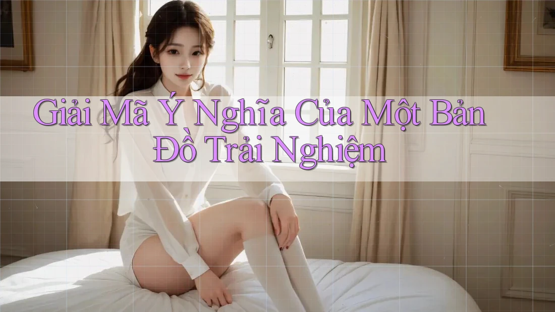 Giải Mã Ý Nghĩa Của Một Bản Đồ Trải Nghiệm