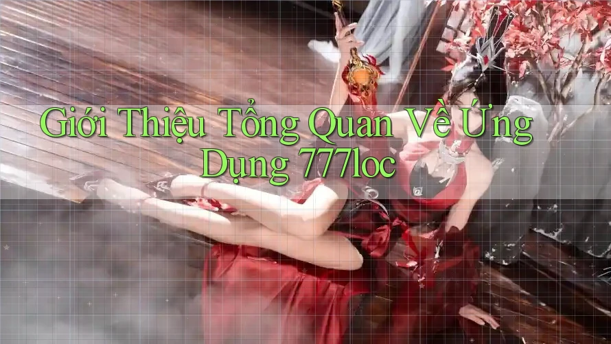 Giới Thiệu Tổng Quan Về Ứng Dụng 777loc