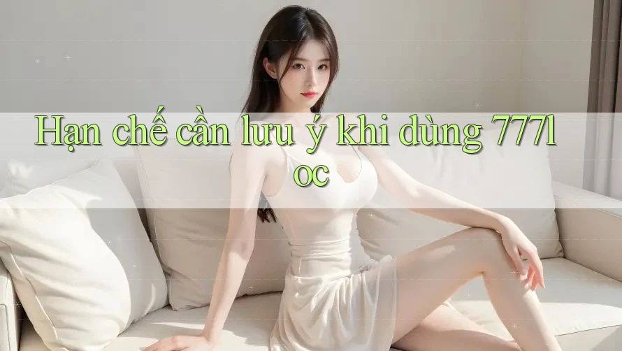Hạn chế cần lưu ý khi dùng 777loc Hạn chế cần lưu ý khi dùng 777loc