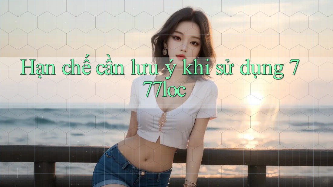 Hạn chế cần lưu ý khi sử dụng 777loc Hạn chế cần lưu ý khi sử dụng 777loc