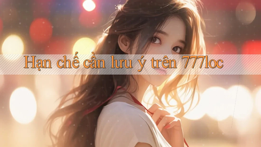 Hạn chế cần lưu ý trên 777loc