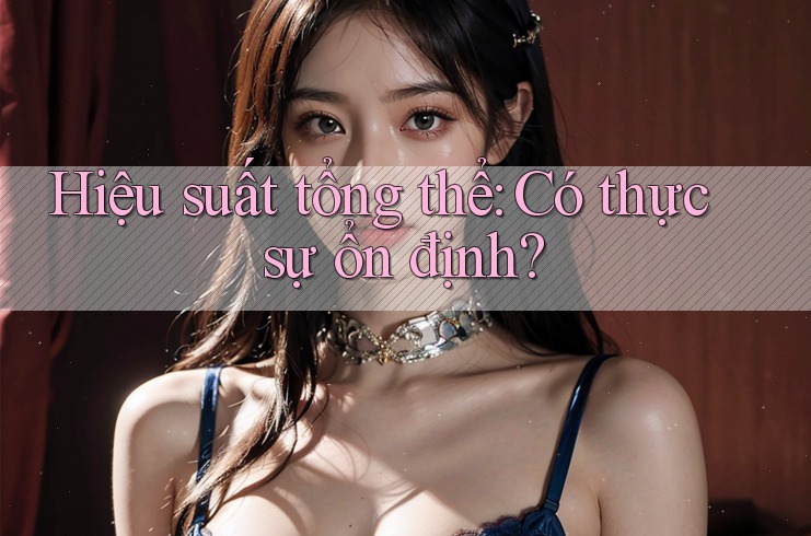 Hiệu suất tổng thể: Có thực sự ổn định? Hiệu suất tổng thể: Có thực sự ổn định?