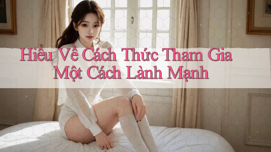 Hiểu Về Cách Thức Tham Gia Một Cách Lành Mạnh