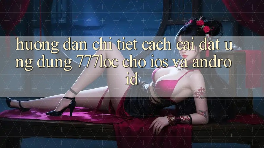 Hướng Dẫn Chi Tiết Cách Cài đặt Ứng Dụng 777loc Cho iOS Và Android Hướng Dẫn Chi Tiết Cách Cài đặt Ứng Dụng 777loc Cho iOS Và Android