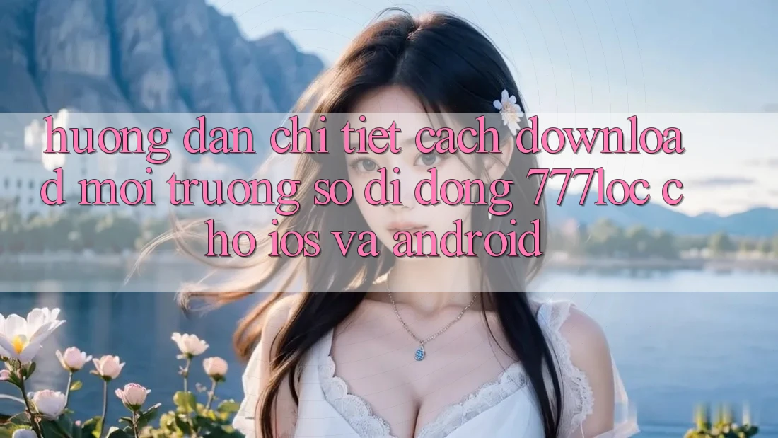 Hướng Dẫn Chi Tiết Cách Download Môi trường số di động 777loc Cho iOS Và Android Hướng Dẫn Chi Tiết Cách Download Môi trường số di động 777loc Cho iOS Và Android