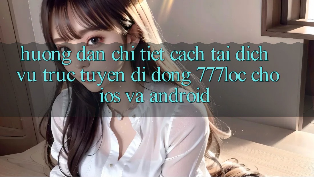 Hướng dẫn Chi Tiết Cách Tải Dịch vụ trực tuyến di động 777loc Cho iOS Và Android Hướng dẫn Chi Tiết Cách Tải Dịch vụ trực tuyến di động 777loc Cho iOS Và Android