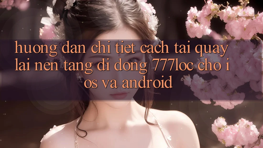 Hướng Dẫn Chi Tiết Cách Tải quay lại Nền tảng di động 777loc Cho iOS Và Android Hướng Dẫn Chi Tiết Cách Tải quay lại Nền tảng di động 777loc Cho iOS Và Android