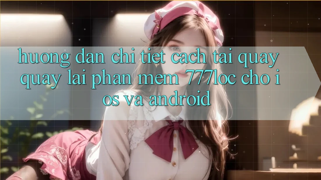 Hướng dẫn Chi Tiết Cách Tải quay quay lại Phần mềm 777loc Cho iOS Và Android Hướng dẫn Chi Tiết Cách Tải quay quay lại Phần mềm 777loc Cho iOS Và Android