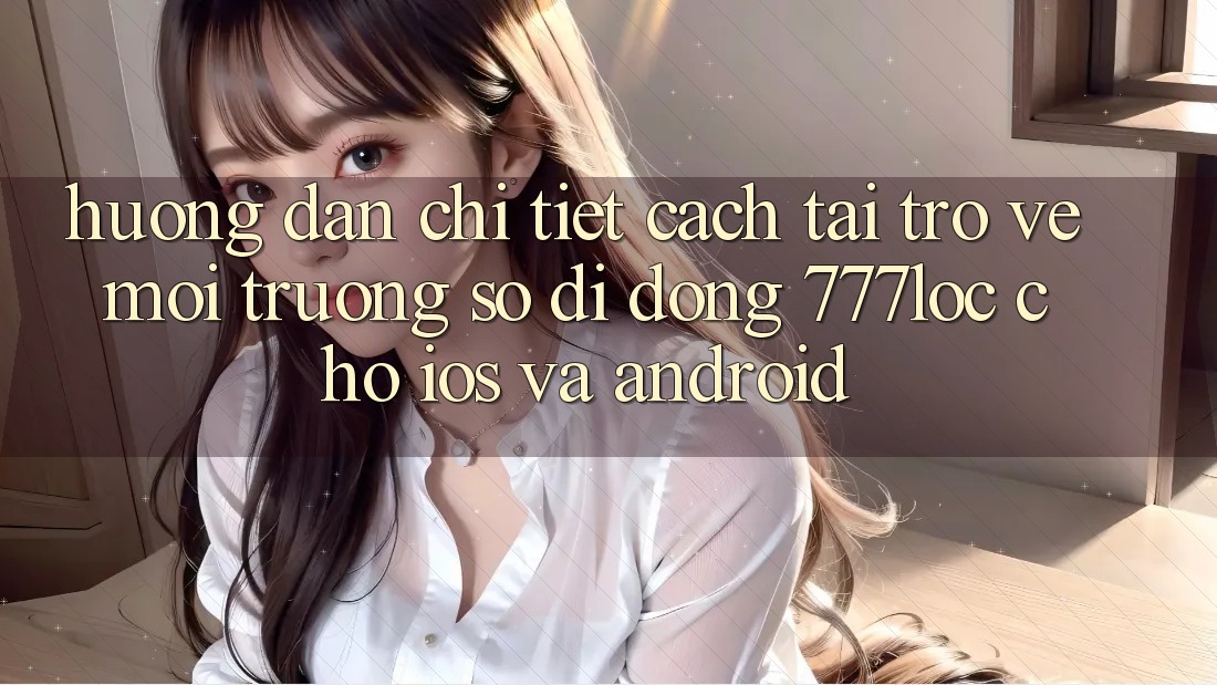 Hướng Dẫn Chi Tiết Cách Tải trở về Môi trường số di động 777loc Cho iOS Và Android Hướng Dẫn Chi Tiết Cách Tải trở về Môi trường số di động 777loc Cho iOS Và Android