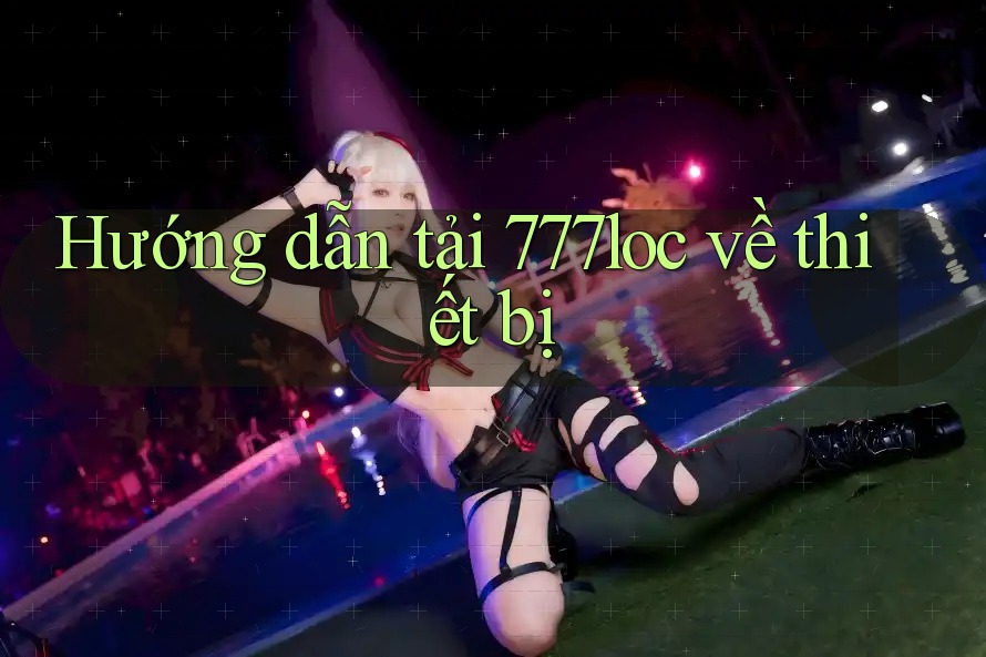 Hướng dẫn tải 777loc về thiết bị