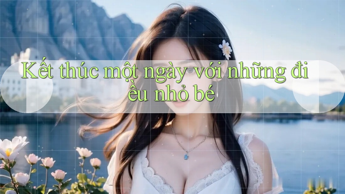 Kết thúc một ngày với những điều nhỏ bé Kết thúc một ngày với những điều nhỏ bé