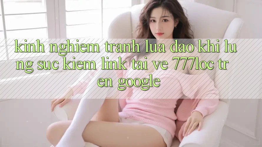 Kinh nghiệm Tránh Lừa Đảo Khi Lùng sục Kiếm Link Tải về 777loc Trên Google Kinh nghiệm Tránh Lừa Đảo Khi Lùng sục Kiếm Link Tải về 777loc Trên Google