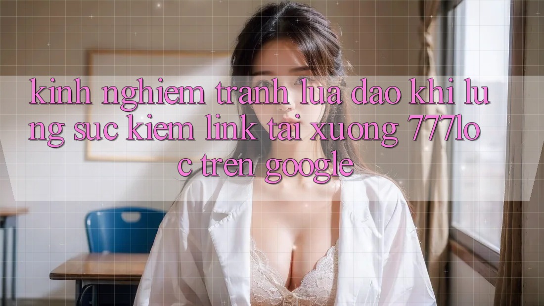 Kinh nghiệm Tránh Lừa Đảo Khi Lùng sục Kiếm Link Tải xuống 777loc Trên Google Kinh nghiệm Tránh Lừa Đảo Khi Lùng sục Kiếm Link Tải xuống 777loc Trên Google