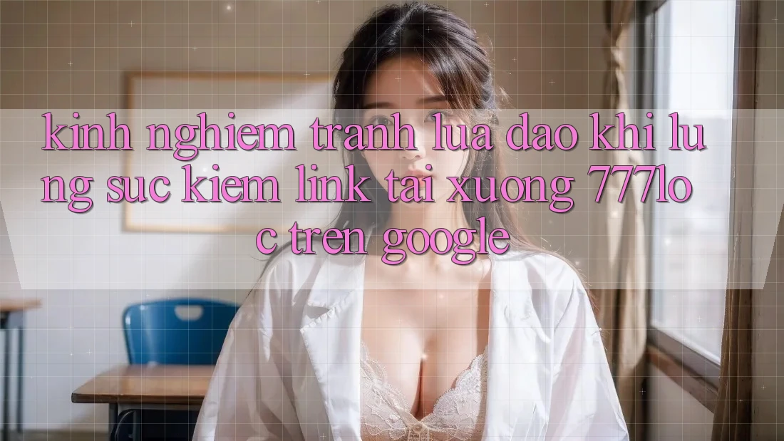 Kinh nghiệm Tránh Lừa Đảo Khi Lùng sục Kiếm Link Tải xuống 777loc Trên Google Kinh nghiệm Tránh Lừa Đảo Khi Lùng sục Kiếm Link Tải xuống 777loc Trên Google