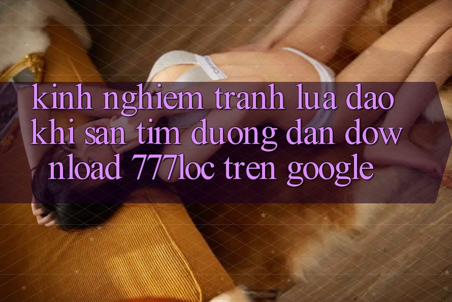 Kinh nghiệm Tránh Lừa Đảo Khi Săn tìm Đường dẫn Download 777loc Trên Google Kinh nghiệm Tránh Lừa Đảo Khi Săn tìm Đường dẫn Download 777loc Trên Google