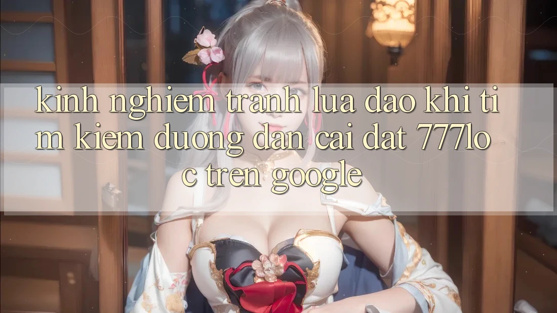 Kinh nghiệm Tránh Lừa Đảo Khi Tìm Kiếm Đường dẫn Cài đặt 777loc Trên Google