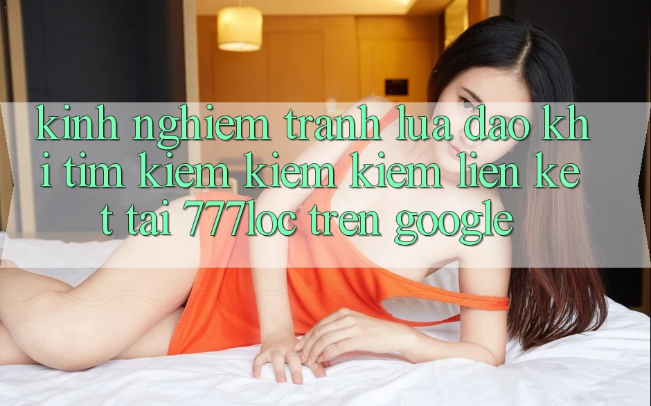 Kinh nghiệm Tránh Lừa Đảo Khi Tìm kiếm kiếm Kiếm Liên kết Tải 777loc Trên Google