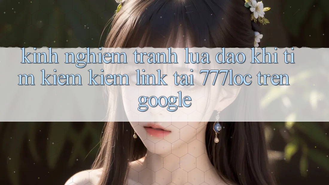 Kinh nghiệm Tránh Lừa Đảo Khi Tìm kiếm Kiếm Link Tải 777loc Trên Google Kinh nghiệm Tránh Lừa Đảo Khi Tìm kiếm Kiếm Link Tải 777loc Trên Google