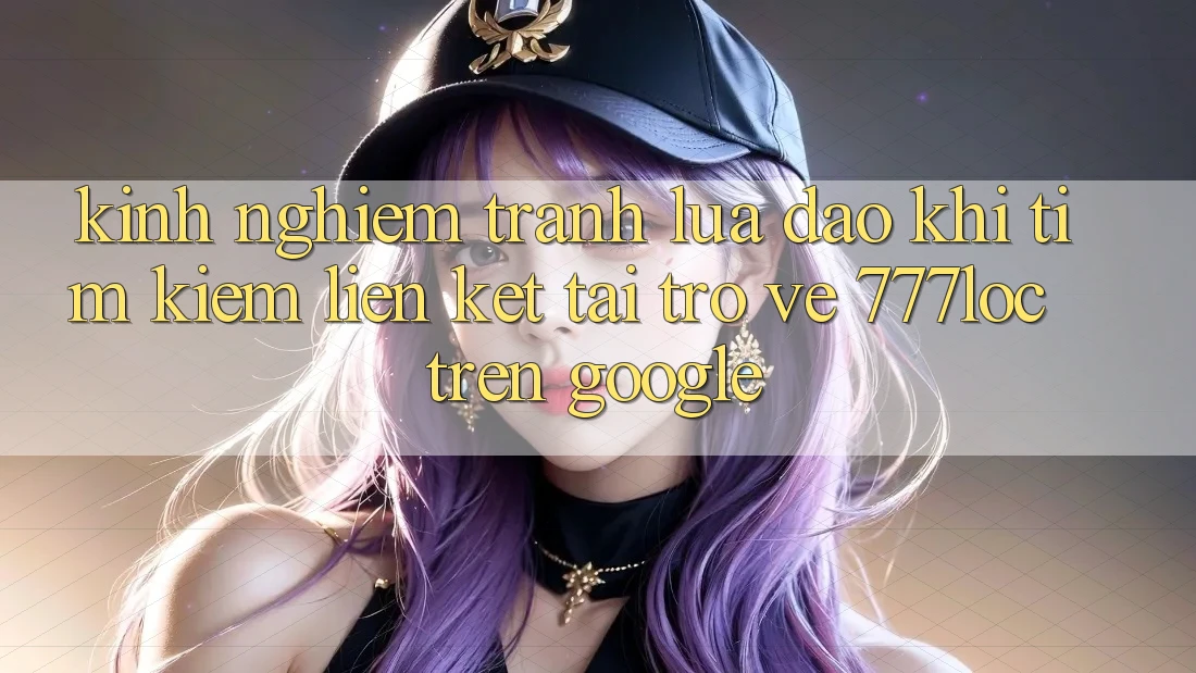 Kinh nghiệm Tránh Lừa Đảo Khi Tìm Kiếm Liên kết Tải trở về 777loc Trên Google Kinh nghiệm Tránh Lừa Đảo Khi Tìm Kiếm Liên kết Tải trở về 777loc Trên Google