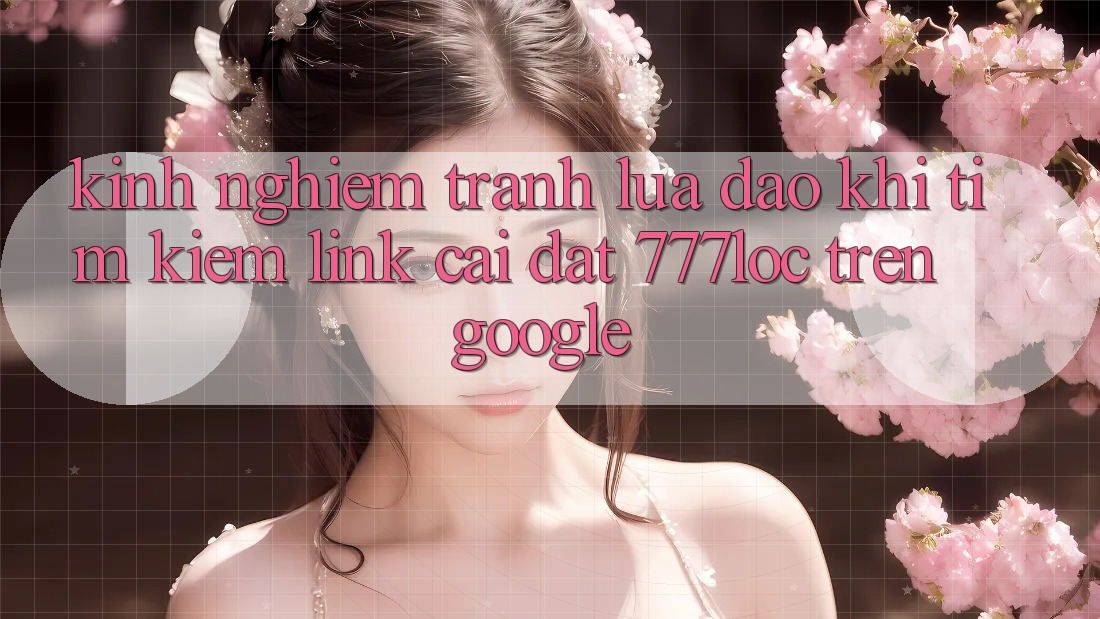 Kinh nghiệm Tránh Lừa Đảo Khi Tìm Kiếm Link Cài đặt 777loc Trên Google Kinh nghiệm Tránh Lừa Đảo Khi Tìm Kiếm Link Cài đặt 777loc Trên Google