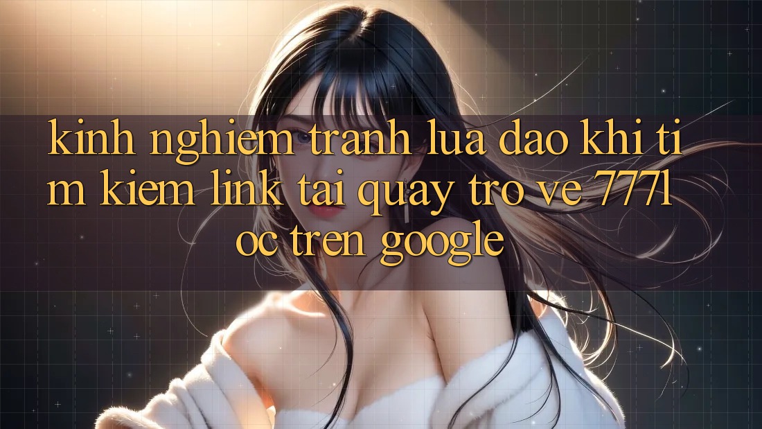 Kinh nghiệm Tránh Lừa Đảo Khi Tìm kiếm Link Tải quay trở về 777loc Trên Google Kinh nghiệm Tránh Lừa Đảo Khi Tìm kiếm Link Tải quay trở về 777loc Trên Google