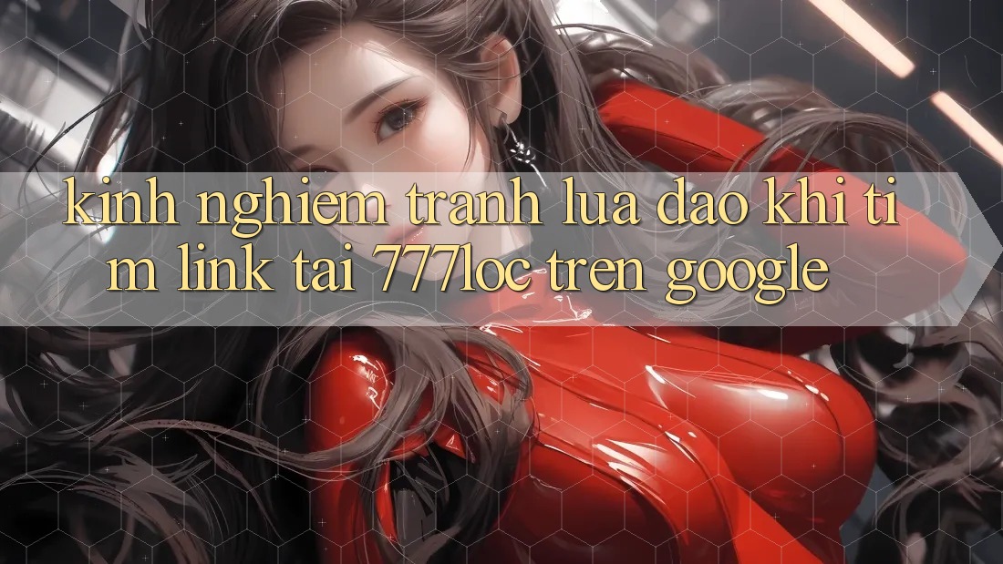 Kinh nghiệm Tránh Lừa Đảo Khi Tìm Link Tải 777loc Trên Google Kinh nghiệm Tránh Lừa Đảo Khi Tìm Link Tải 777loc Trên Google