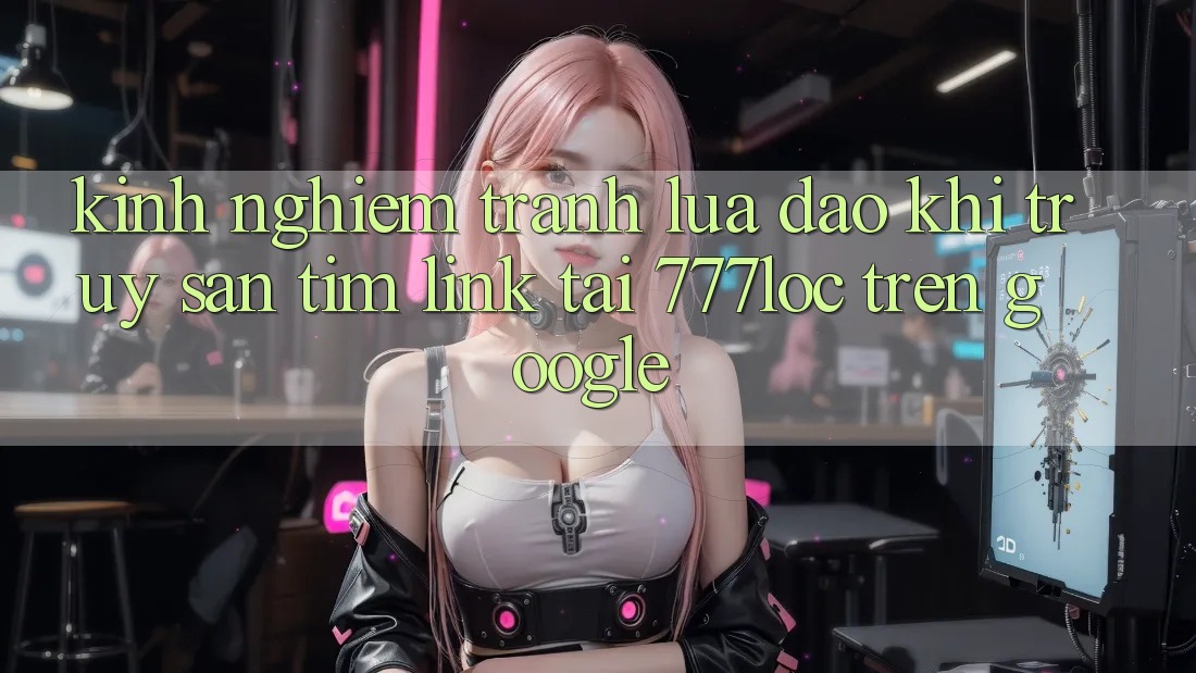 Kinh nghiệm Tránh Lừa Đảo Khi Truy săn tìm Link Tải 777loc Trên Google Kinh nghiệm Tránh Lừa Đảo Khi Truy săn tìm Link Tải 777loc Trên Google